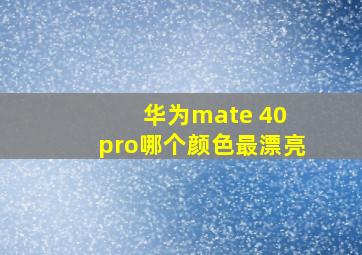 华为mate 40 pro哪个颜色最漂亮